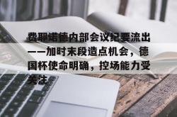 开云官网包含费耶诺德内部会议纪要流出——加时末段造点机会，德国杯使命明确，控场能力受关注的词条